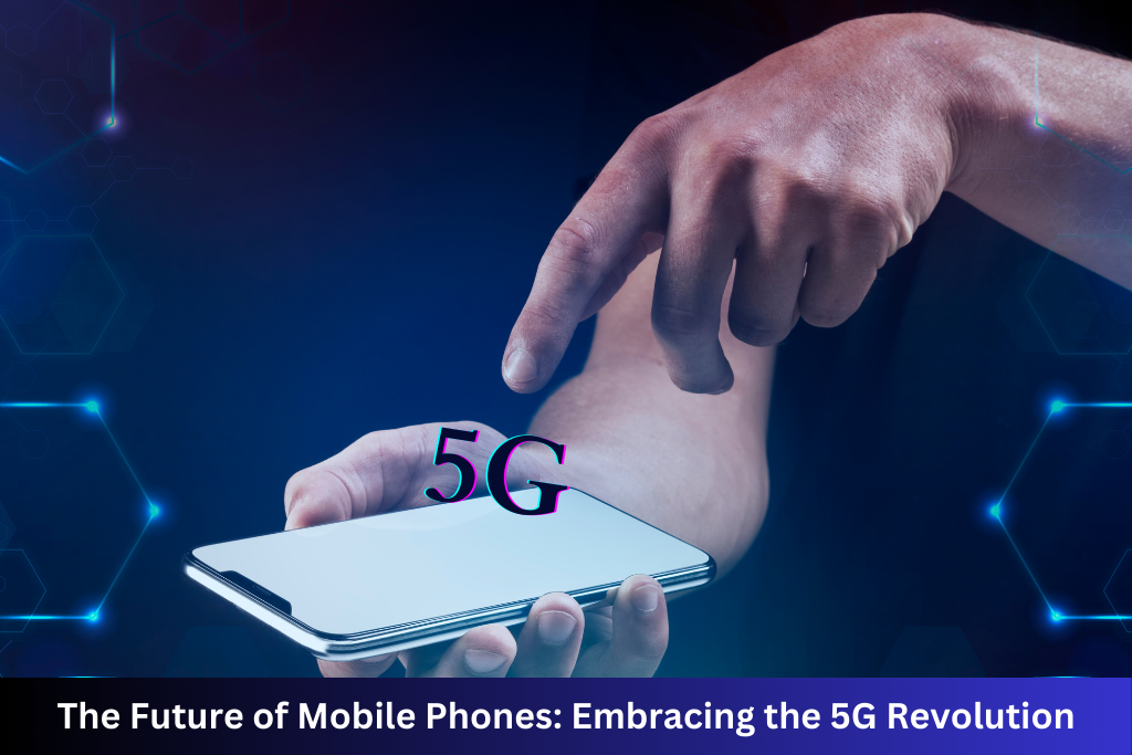 The Future of Mobile Phones: Embracing the 5G Revolution