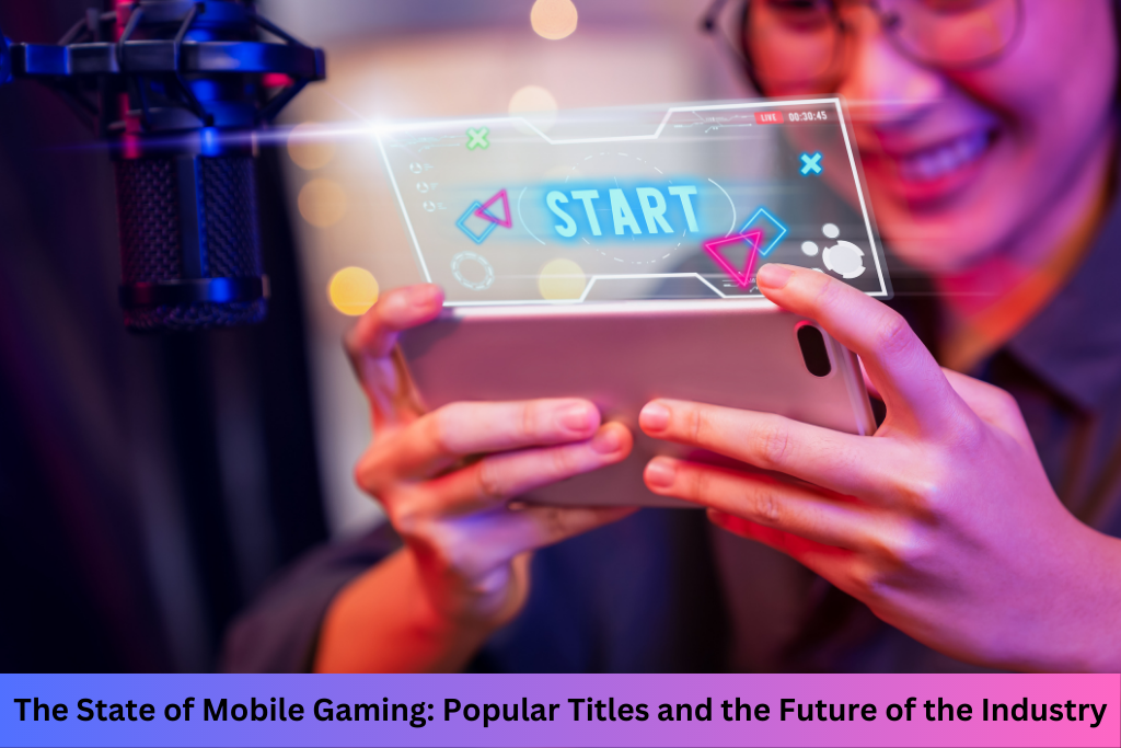 The State of Mobile Gaming: Popular Titles and the Future of the Industry