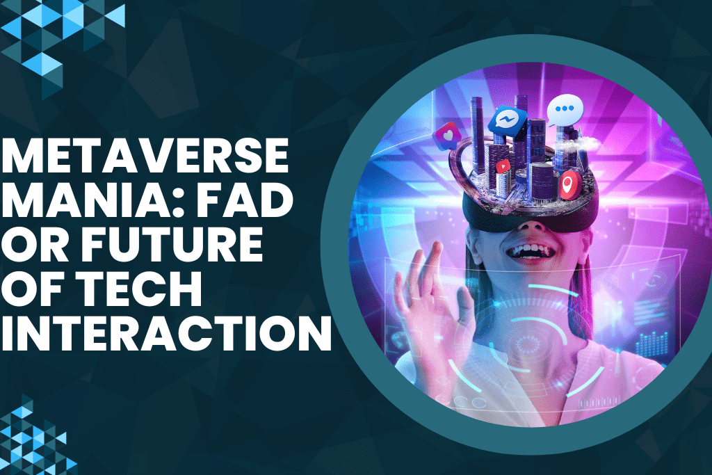 Metaverse Mania: Fad or Future of Tech Interaction